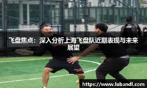 飞盘焦点：深入分析上海飞盘队近期表现与未来展望