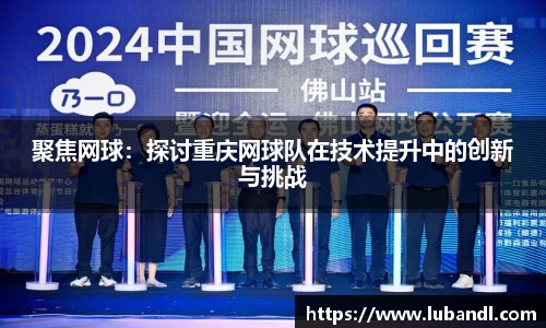 聚焦网球：探讨重庆网球队在技术提升中的创新与挑战