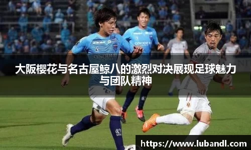 大阪樱花与名古屋鲸八的激烈对决展现足球魅力与团队精神