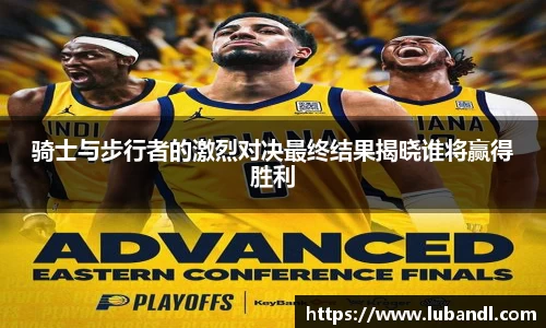 骑士与步行者的激烈对决最终结果揭晓谁将赢得胜利