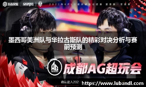 墨西哥美洲队与华拉古斯队的精彩对决分析与赛前预测